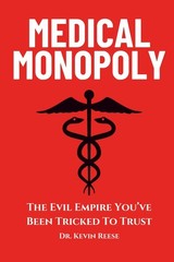 Medical Monopoly: The Evil Empire That You’ve Been Tricked to Trust (Head-To-Toe