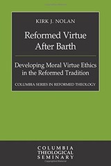 REFORMED VIRTUE AFTER BARTH: DEVELOPING MORAL VIRTUE By Kirk J. Nolan BRAND NEW