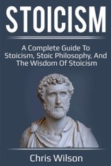 Stoicism: A Complete Guide to Stoicism, Stoic Philosophy, and the Wisdom of S…