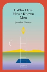I Who Have Never Known Men by Harpman, Jacqueline