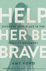 Help Her Be Brave: Discover Your Place in the Pro-Life Movement – Amy Ford