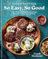 Shred Happens: So Easy, So Good: 100+ Protein-Packed Mediterranean Favorites wit