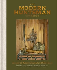 The Modern Huntsman Cookbook: Recipes and Stories Earned in Wild Places, The Edi