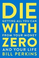 Die With Zero: Getting All You Can from Your Money and Your Life―A Revolut…