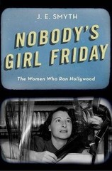 Nobody’s Girl Friday: The Women Who Ran Hollywood – Hardcover – GOOD
