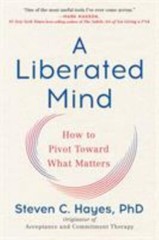 A Liberated Mind: How to Pivot Toward What Matters, Hayes PhD, Steven C., 978073